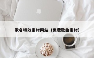 防城港歌名特效素材网站（免费歌曲素材）